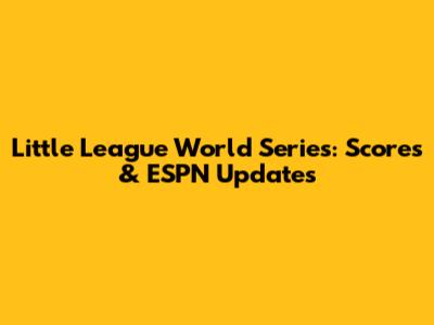 Little League World Series: Scores & ESPN Updates