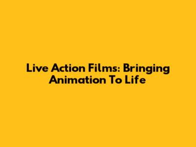 Live Action Films: Bringing Animation To Life