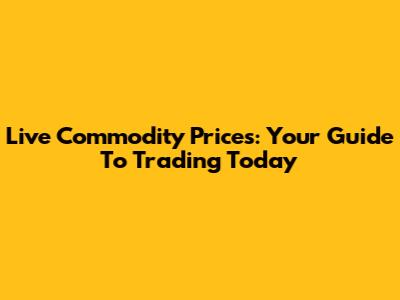 Live Commodity Prices: Your Guide To Trading Today