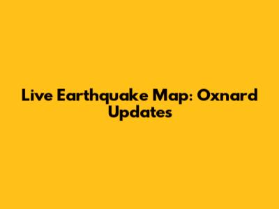 Live Earthquake Map: Oxnard Updates