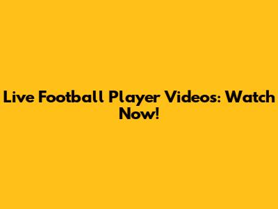 Live Football Player Videos: Watch Now!