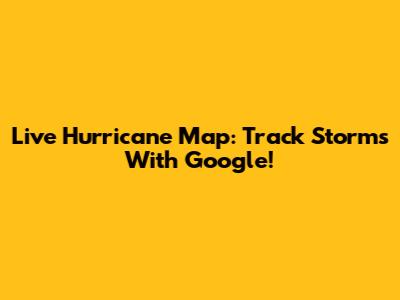 Live Hurricane Map: Track Storms With Google!