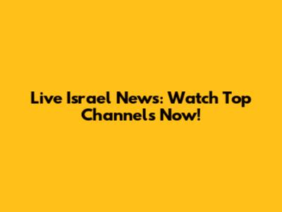 Live Israel News: Watch Top Channels Now!