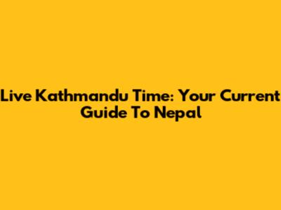Live Kathmandu Time: Your Current Guide To Nepal