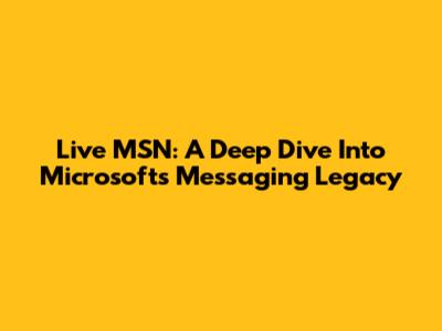 Live MSN: A Deep Dive Into Microsoft's Messaging Legacy