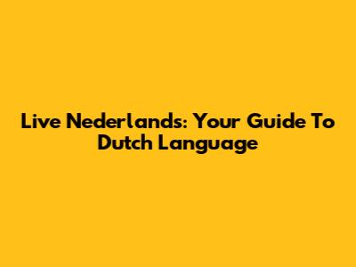 Live Nederlands: Your Guide To Dutch Language