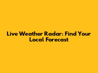 Live Weather Radar: Find Your Local Forecast