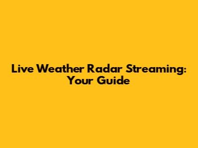 Live Weather Radar Streaming: Your Guide