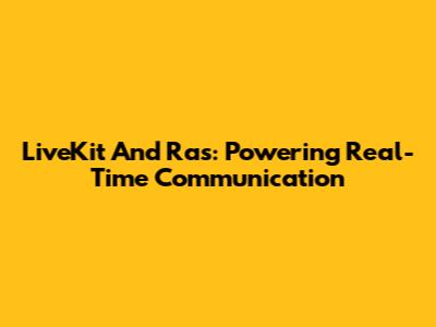 LiveKit And Ras: Powering Real-Time Communication