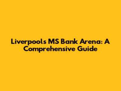 Liverpool's MS Bank Arena: A Comprehensive Guide