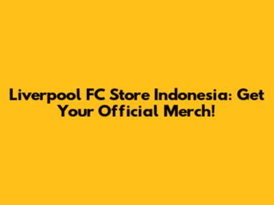 Liverpool FC Store Indonesia: Get Your Official Merch!