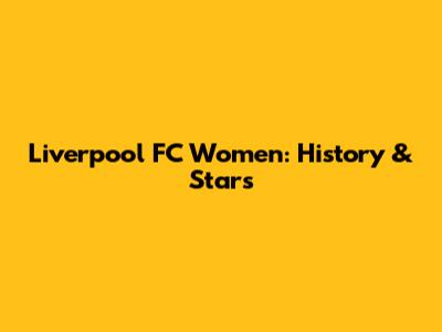 Liverpool FC Women: History & Stars