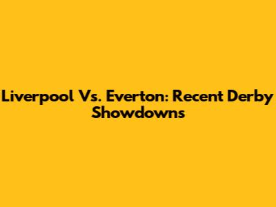 Liverpool Vs. Everton: Recent Derby Showdowns