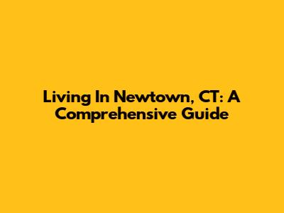 Living In Newtown, CT: A Comprehensive Guide