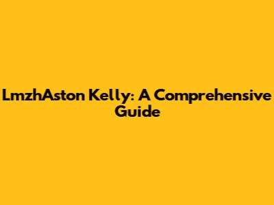 LmzhAston Kelly: A Comprehensive Guide
