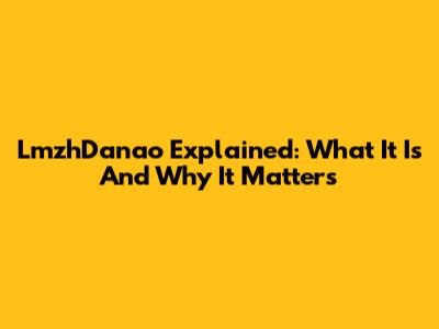 LmzhDanao Explained: What It Is And Why It Matters