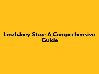 LmzhJoey Stux: A Comprehensive Guide