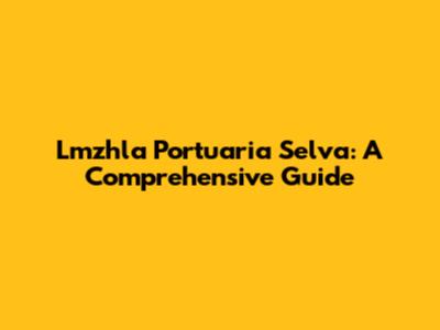 Lmzhla Portuaria Selva: A Comprehensive Guide