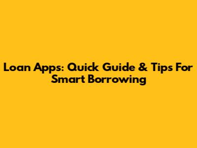 Loan Apps: Quick Guide & Tips For Smart Borrowing