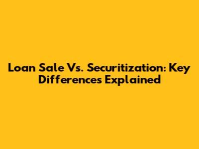 Loan Sale Vs. Securitization: Key Differences Explained