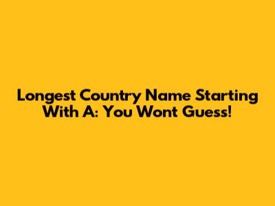 Longest Country Name Starting With A: You Won't Guess!