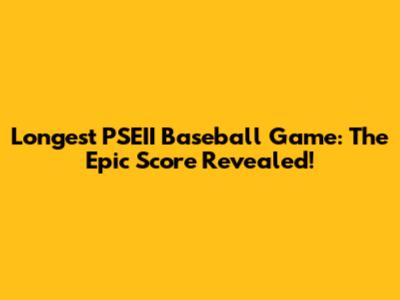 Longest PSEII Baseball Game: The Epic Score Revealed!