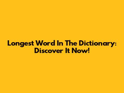 Longest Word In The Dictionary: Discover It Now!