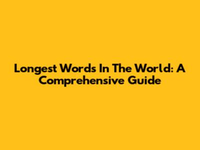 Longest Words In The World: A Comprehensive Guide