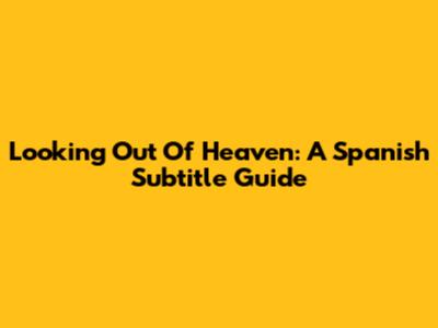 Looking Out Of Heaven: A Spanish Subtitle Guide