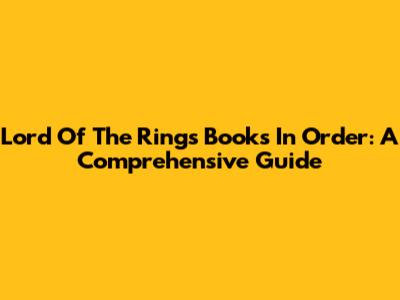 Lord Of The Rings Books In Order: A Comprehensive Guide