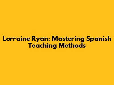 Lorraine Ryan: Mastering Spanish Teaching Methods