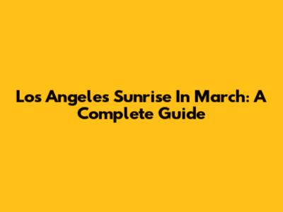 Los Angeles Sunrise In March: A Complete Guide