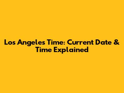 Los Angeles Time: Current Date & Time Explained