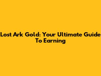 Lost Ark Gold: Your Ultimate Guide To Earning