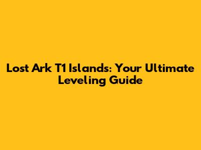 Lost Ark T1 Islands: Your Ultimate Leveling Guide