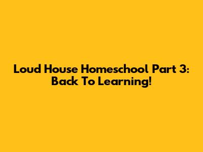 Loud House Homeschool Part 3: Back To Learning!