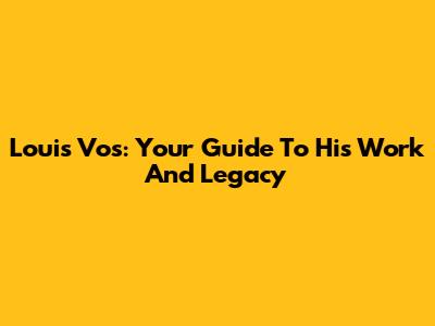 Louis Vos: Your Guide To His Work And Legacy