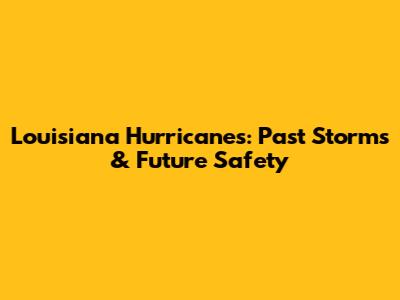 Louisiana Hurricanes: Past Storms & Future Safety
