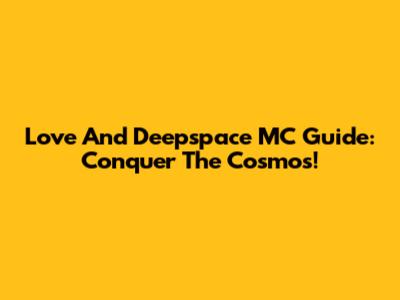 Love And Deepspace MC Guide: Conquer The Cosmos!