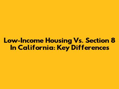 Low-Income Housing Vs. Section 8 In California: Key Differences