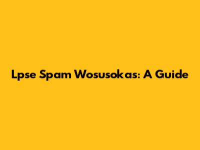 Lpse Spam Wosusokas: A Guide