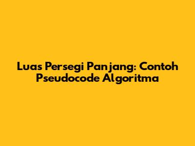 Luas Persegi Panjang: Contoh Pseudocode Algoritma