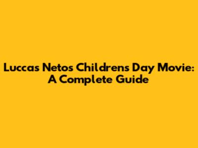 Luccas Neto's Children's Day Movie: A Complete Guide