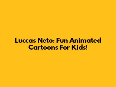Luccas Neto: Fun Animated Cartoons For Kids!