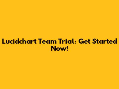 Lucidchart Team Trial: Get Started Now!