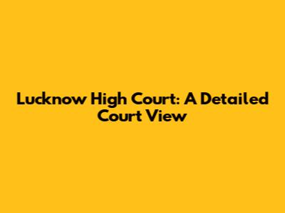 Lucknow High Court: A Detailed Court View