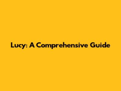 Lucy: A Comprehensive Guide