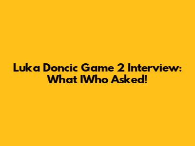 Luka Doncic Game 2 Interview: What IWho Asked!