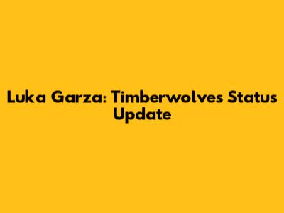 Luka Garza: Timberwolves Status Update