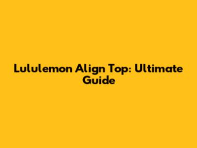 Lululemon Align Top: Ultimate Guide